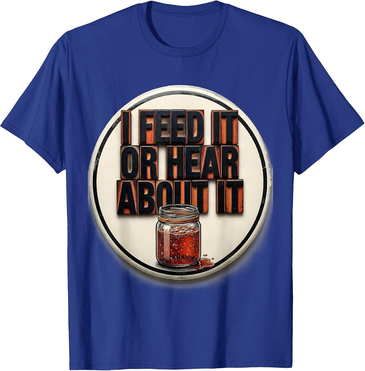 I Feed It Or Hear About It Funny Baker Sourdough Starter T-Shirt - Royal Blue