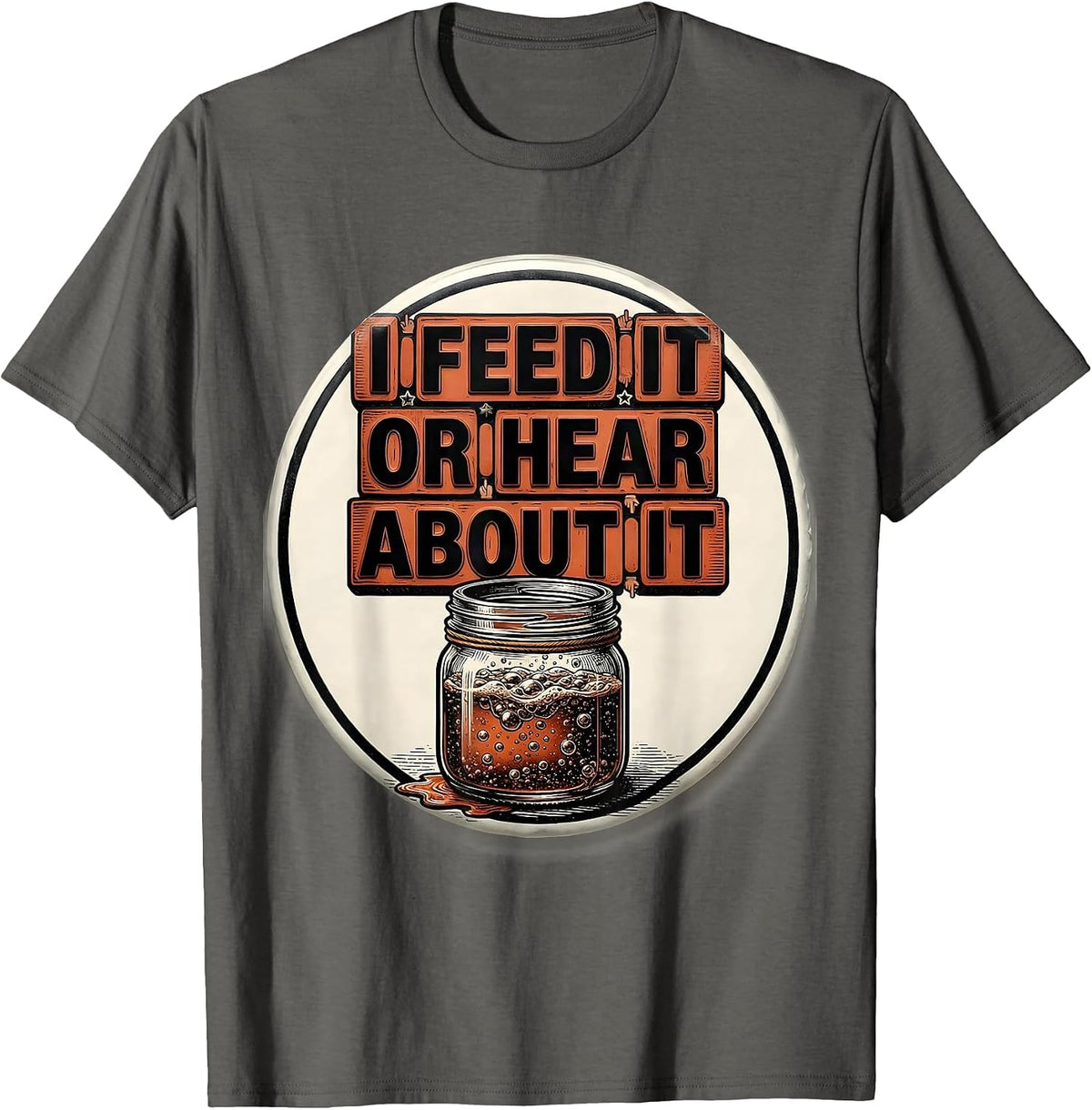 Men's I Feed It Or Hear About It Funny Baker Sourdough Starter T-Shirt - Asphalt Grey