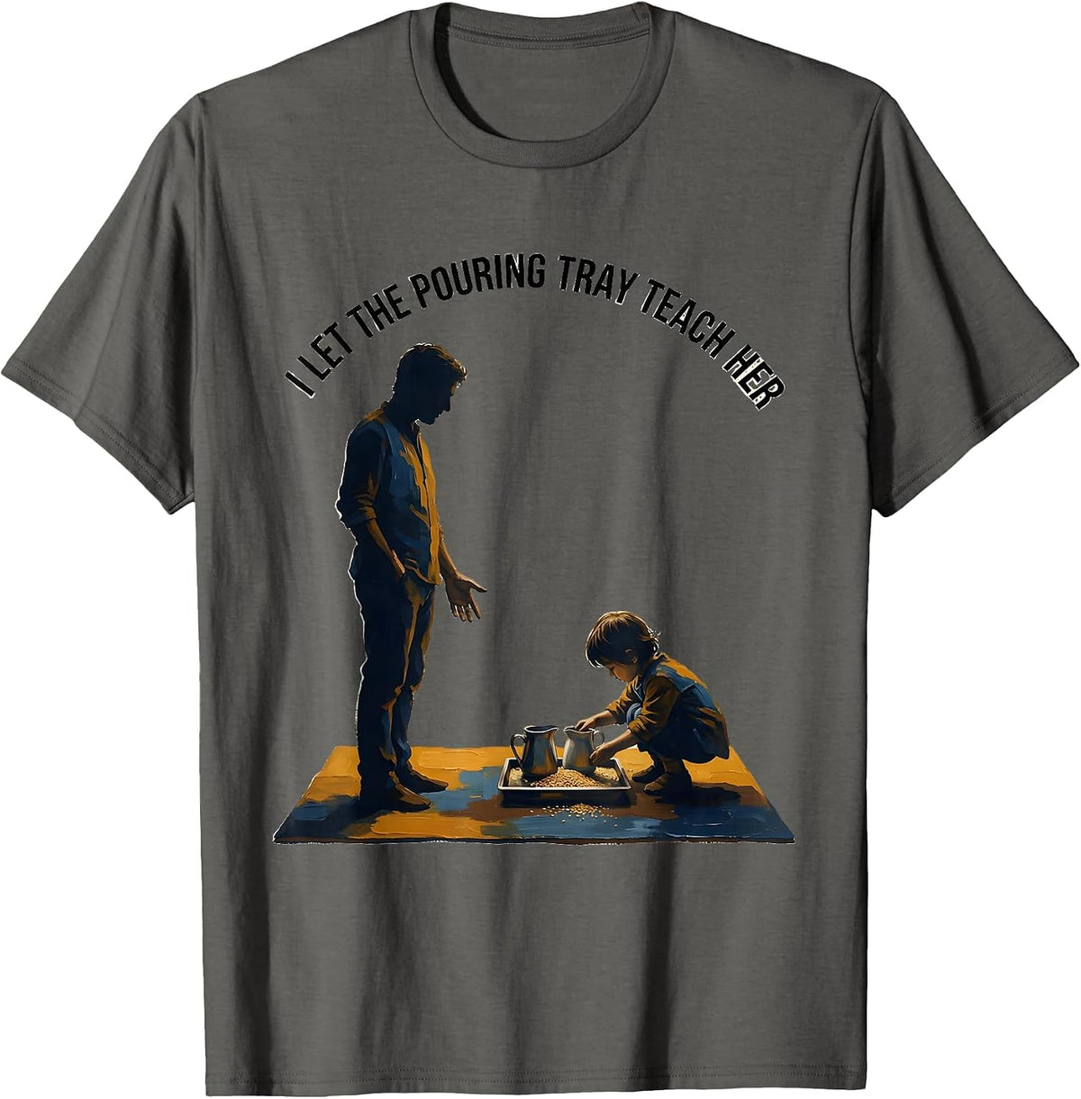 I Let The Pouring Tray Teach Her Montessori Teacher Method T-Shirt - Asphalt Grey