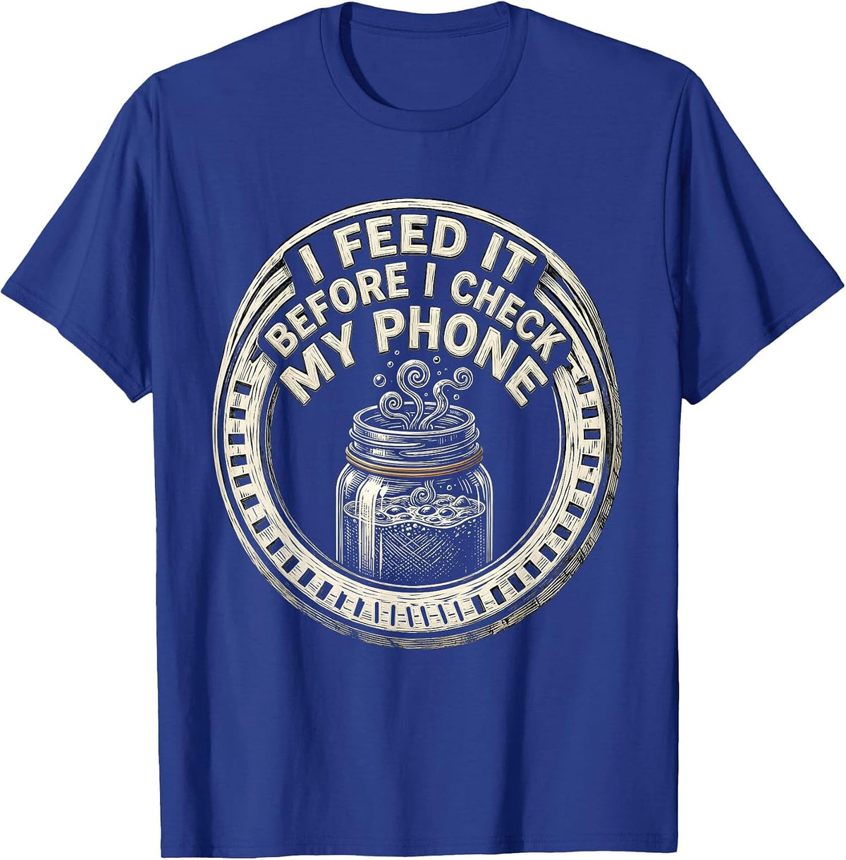 I Feed It Before I Check My Phone Funny Baker Sourdough T-Shirt - Royal Blue
