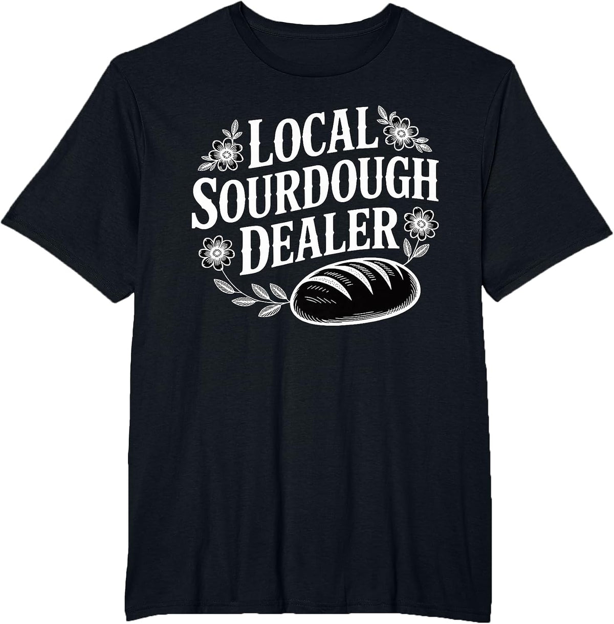 Local Sourdough Dealer Funny Bread Baker T-Shirt - Black