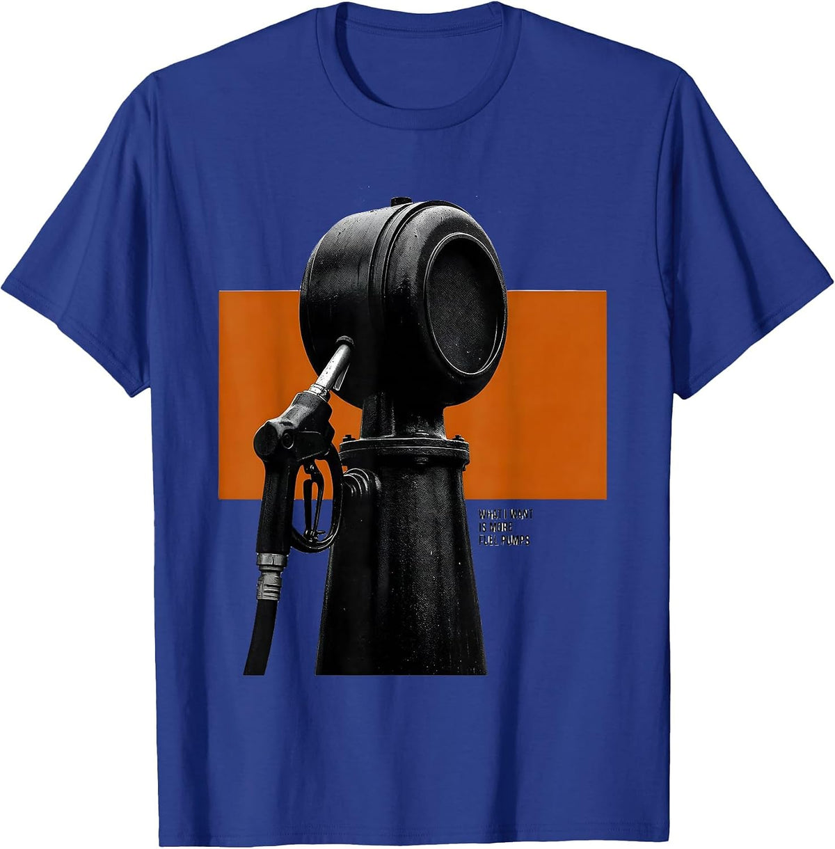Men's What I Want Is More Fuel Pumps Funny Car Enthusiast Mechanic T-Shirt - Royal Blue