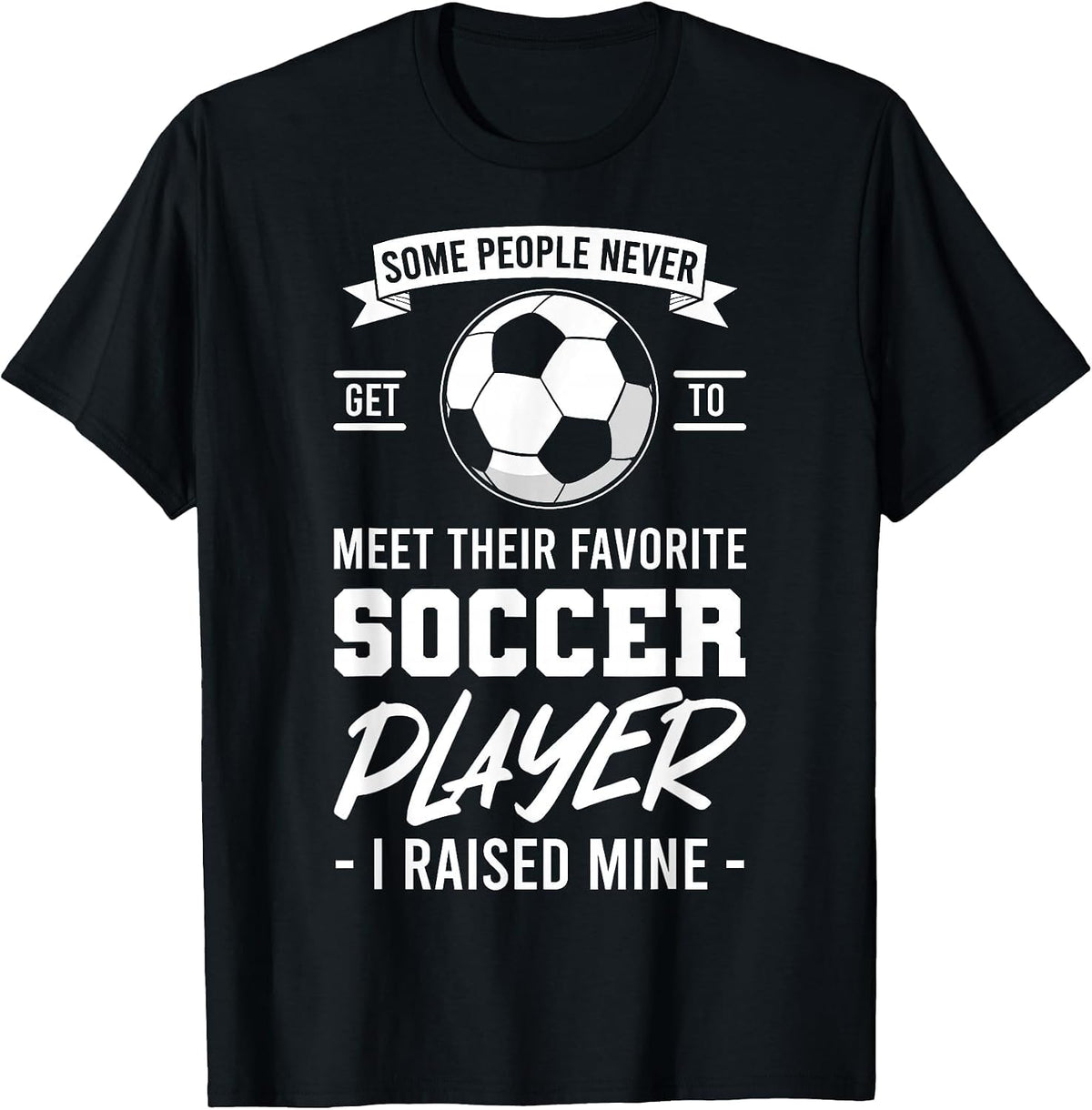 Some People Never Get to Meet Their Favorite Soccer Player T-Shirt - Black