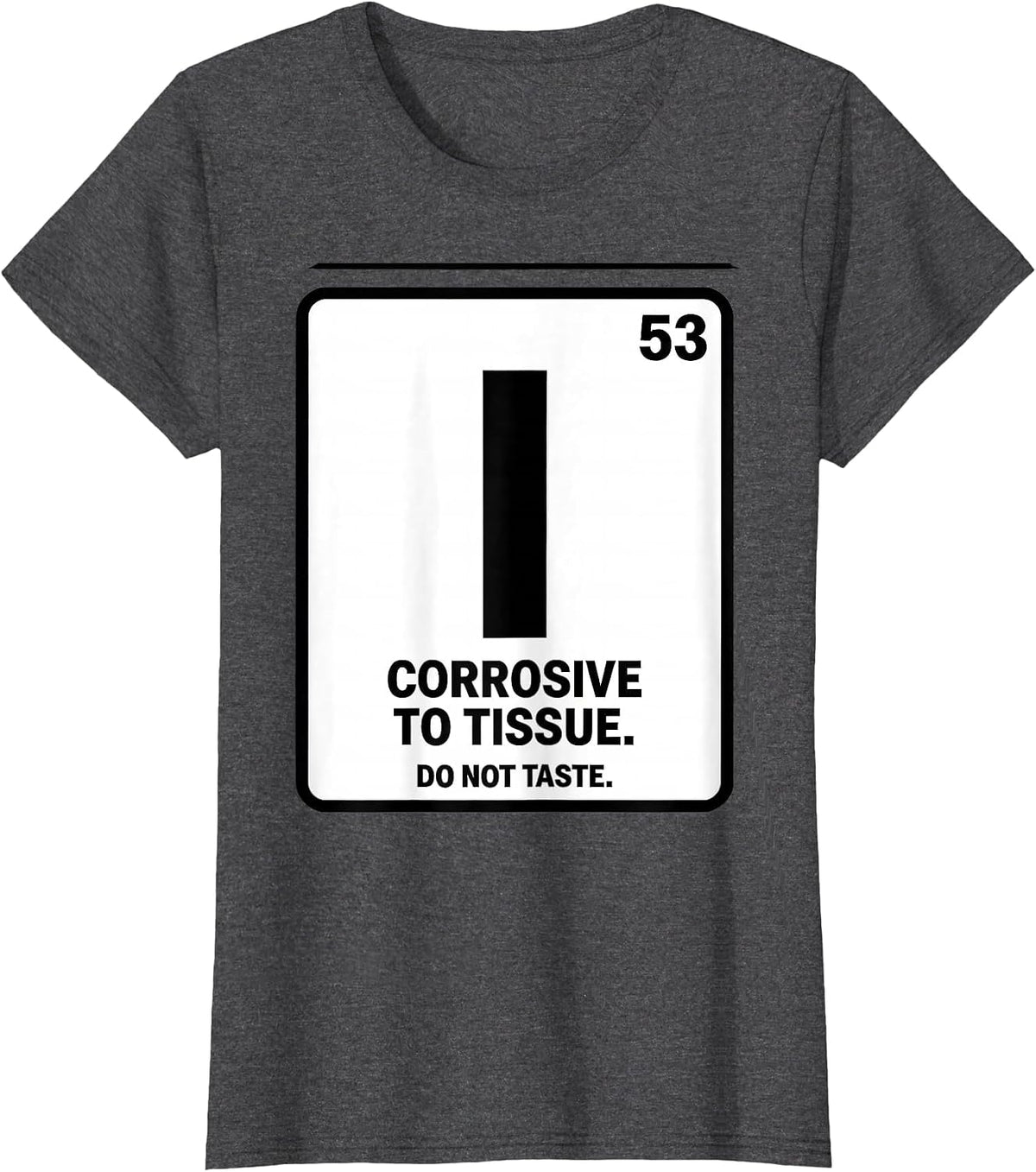 Women's I — Corrosive To Tissue. Do Not Taste Funny Science Teacher T-Shirt - Dark Heather Grey
