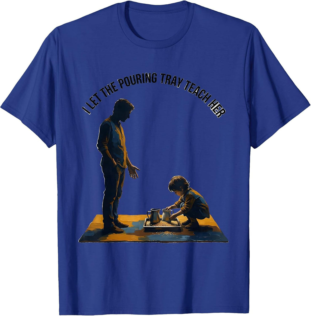 I Let The Pouring Tray Teach Her Montessori Teacher Method T-Shirt - Royal Blue