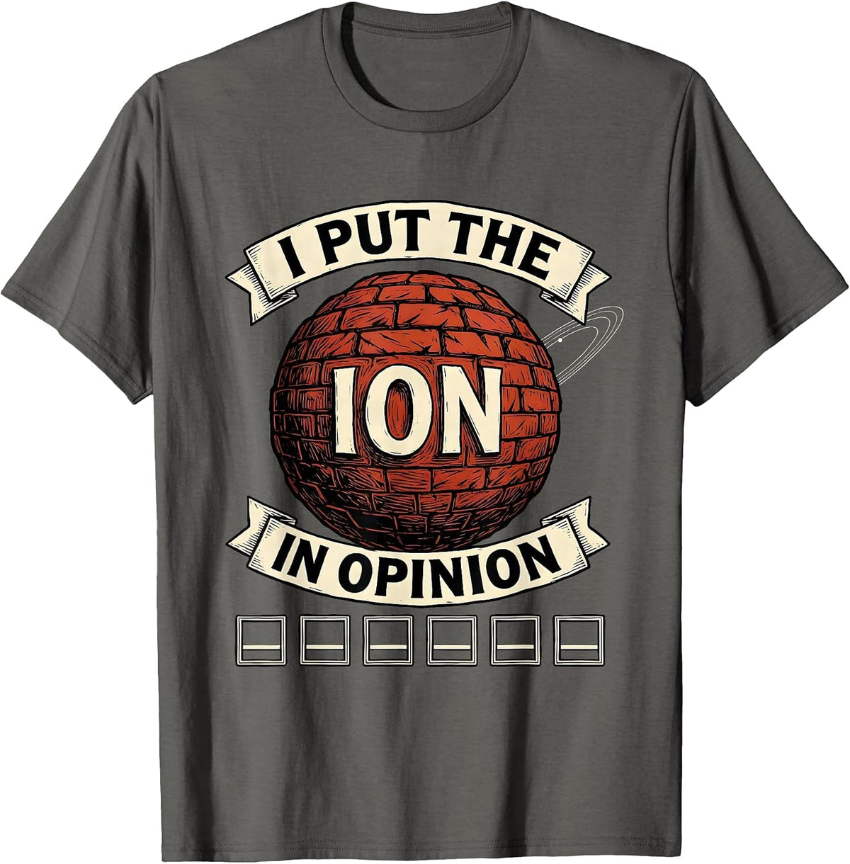 I Put The Ion In Opinion Funny Science Teacher Gift T-Shirt - Asphalt Grey