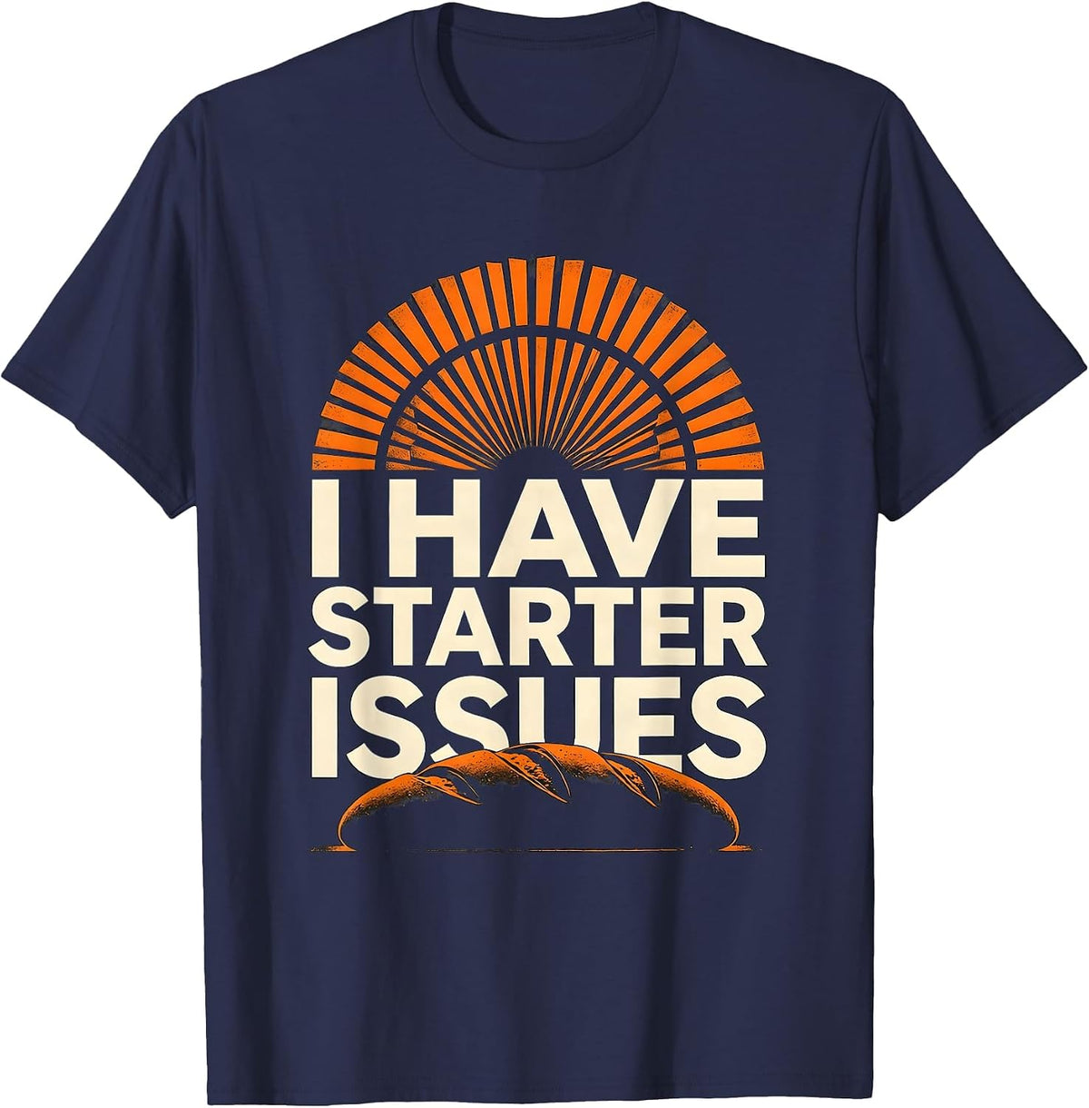 I Have Starter Issues Funny Baker Sourdough Bread Baking T-Shirt - Navy Blue