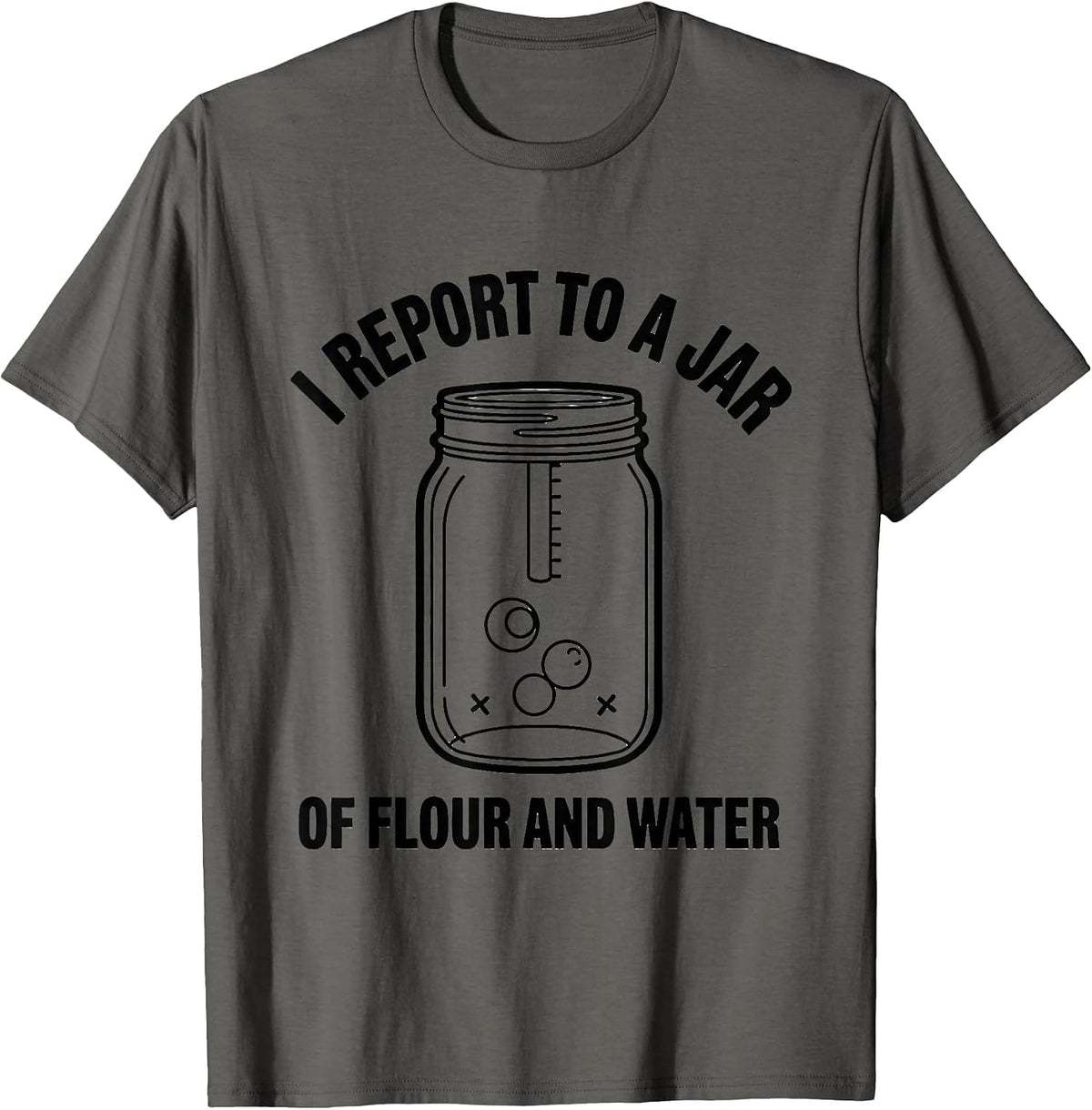 I Report to a Jar of Flour and Water Funny Baker Sourdough T-Shirt - Asphalt Grey
