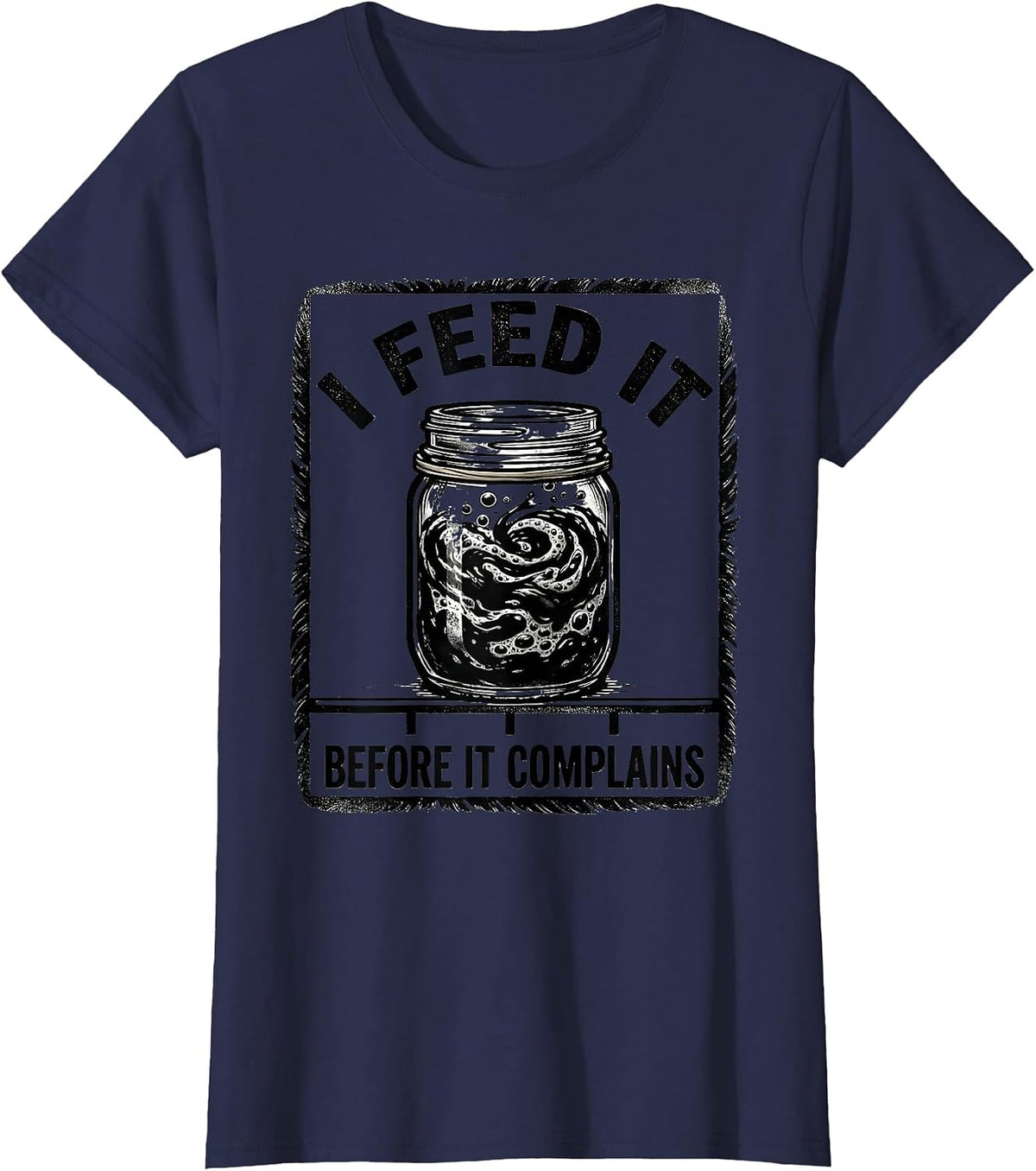 Women's I Feed It Before It Complains Funny Baker Sourdough Starter T-Shirt - Navy Blue