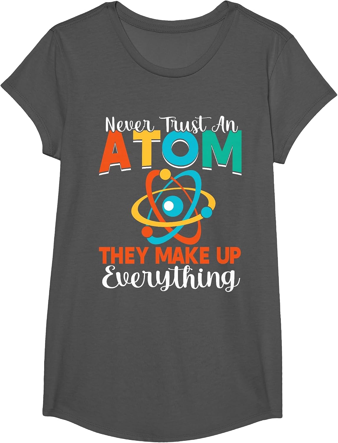 Never Trust an Atom They Make Up Everything Science Teacher T-Shirt - Girls Asphalt Grey