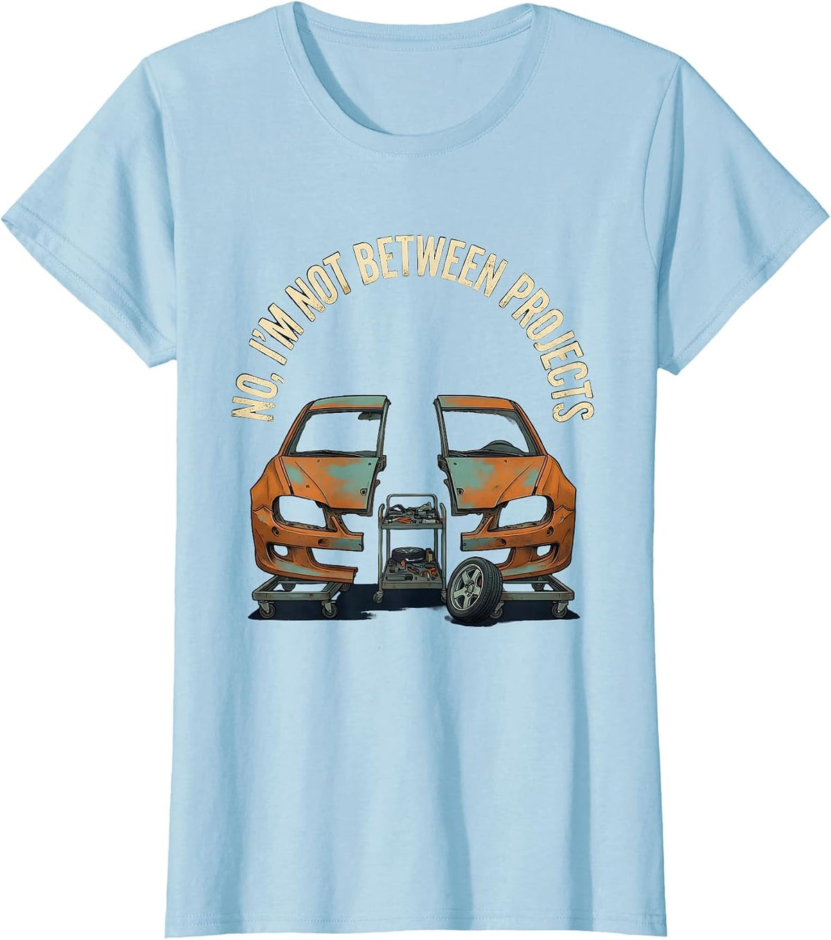 Women's No I'm Not Between Projects Funny Car Guy Garage Enthusiast T-Shirt - Baby Blue