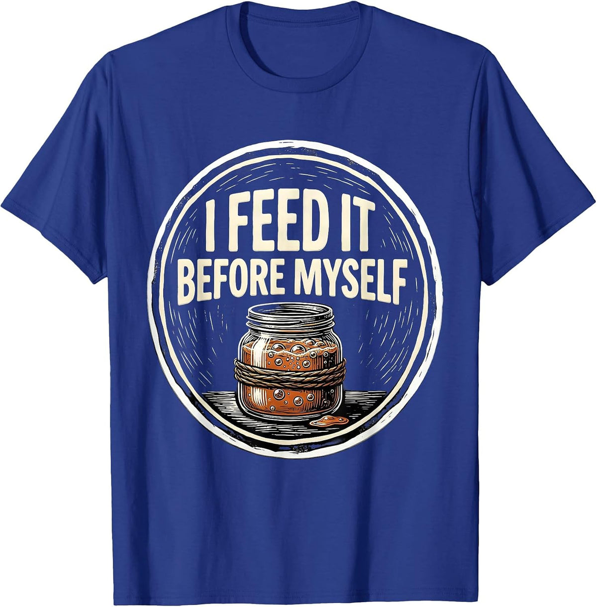 I Feed It Before Myself Funny Baker Sourdough Starter T-Shirt - Royal Blue