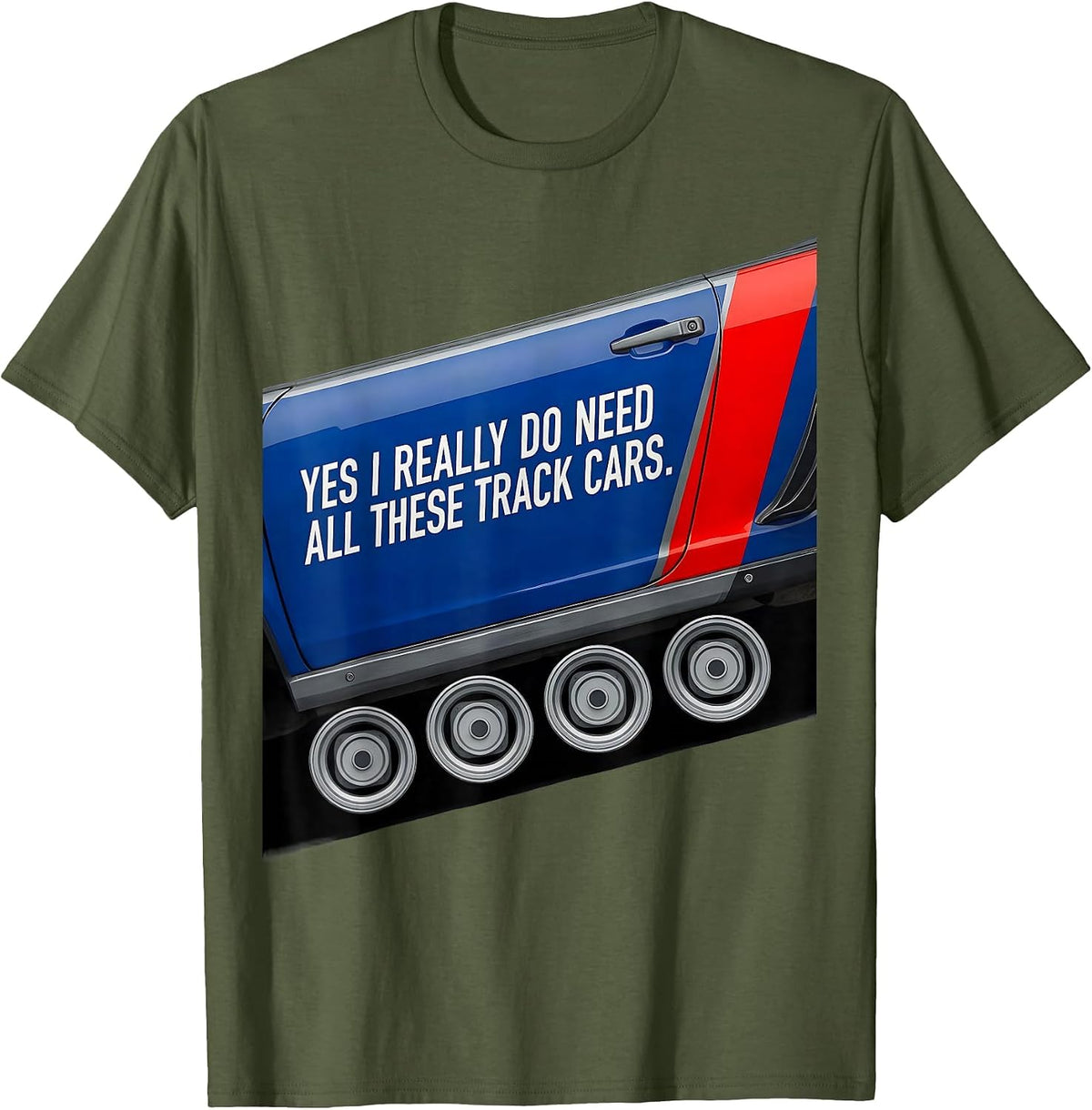Yes I Really Do Need All These Track Cars Funny Car Guy T-Shirt - Olive Green