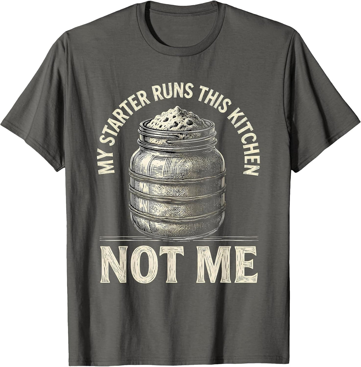 My Starter Runs This Kitchen, Not Me Funny Sourdough Baker T-Shirt - Asphalt Grey