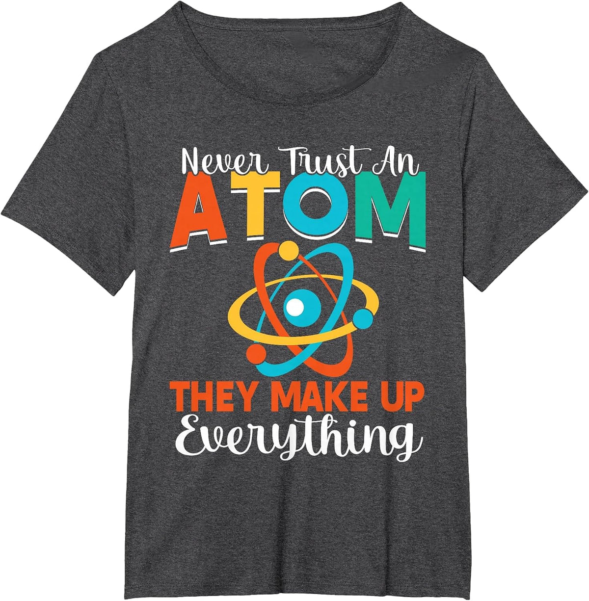Never Trust an Atom They Make Up Everything Science Teacher T-Shirt - Dark Heather Grey