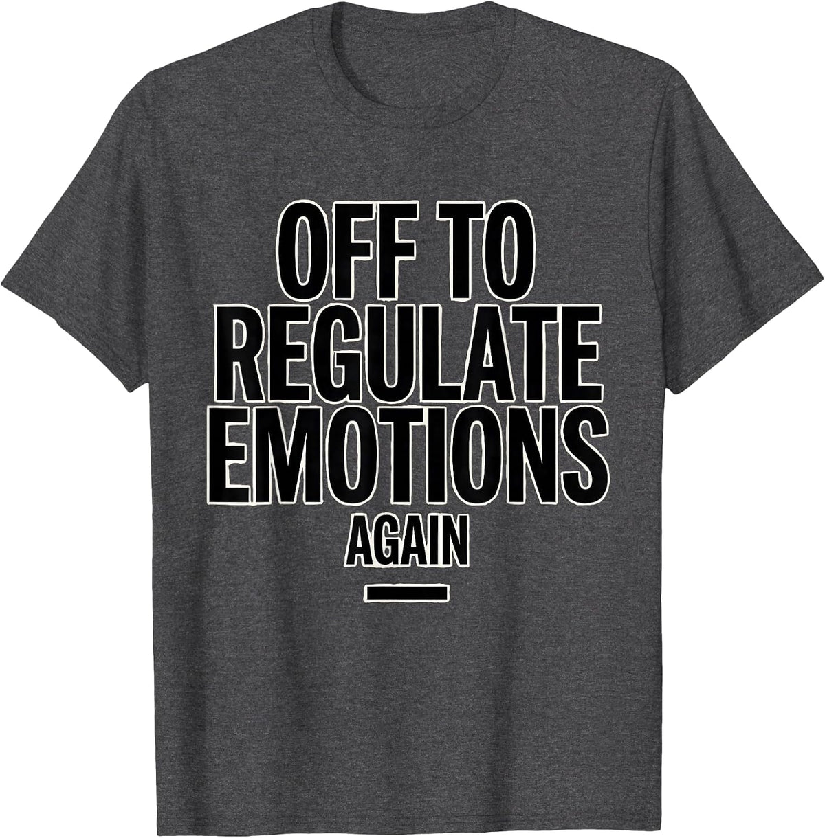 Off to Regulate Emotions Again Funny Mental Health Therapist T-Shirt - Dark Heather Grey