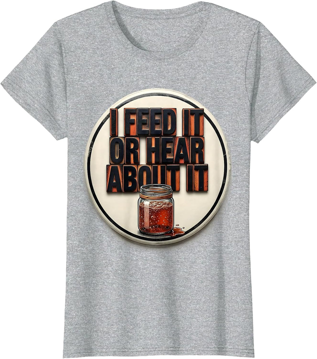 I Feed It Or Hear About It Funny Baker Sourdough Starter T-Shirt - Heather Grey