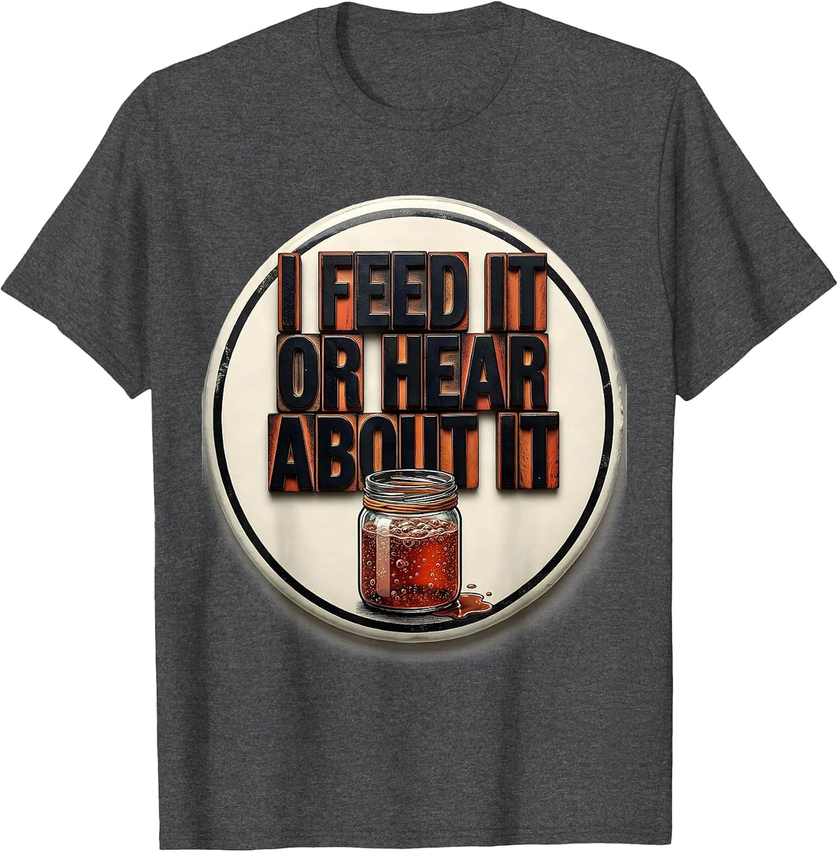 I Feed It Or Hear About It Funny Baker Sourdough Starter T-Shirt - Dark Heather Grey