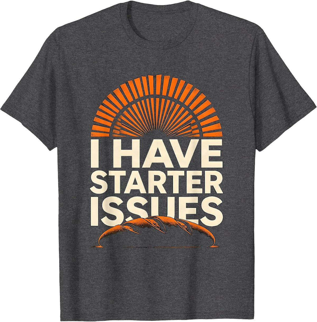 I Have Starter Issues Funny Baker Sourdough Bread Baking T-Shirt - Dark Heather Grey