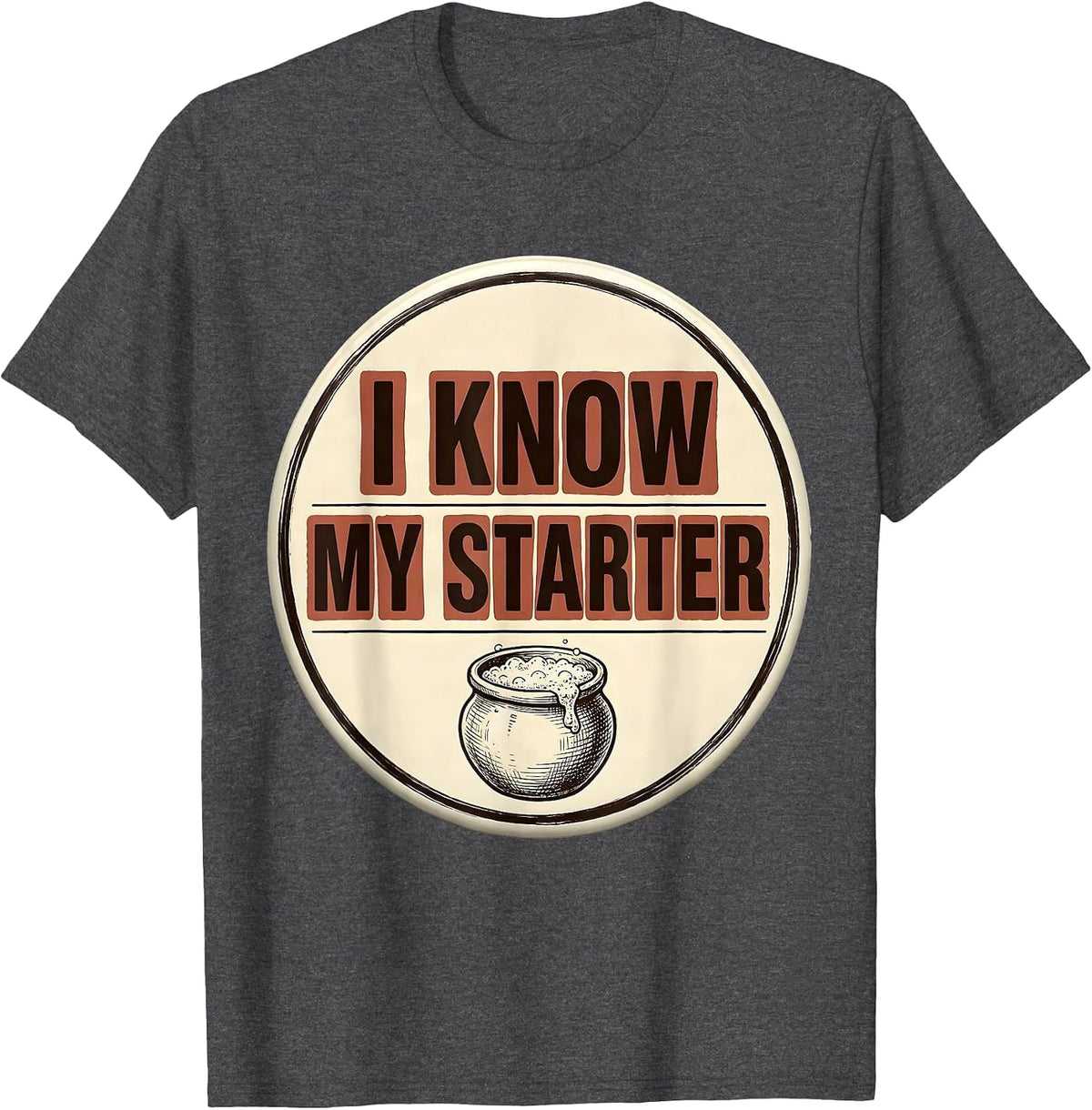 I Know My Starter Funny Baker Sourdough Hobbyist Gift T-Shirt - Dark Heather Grey