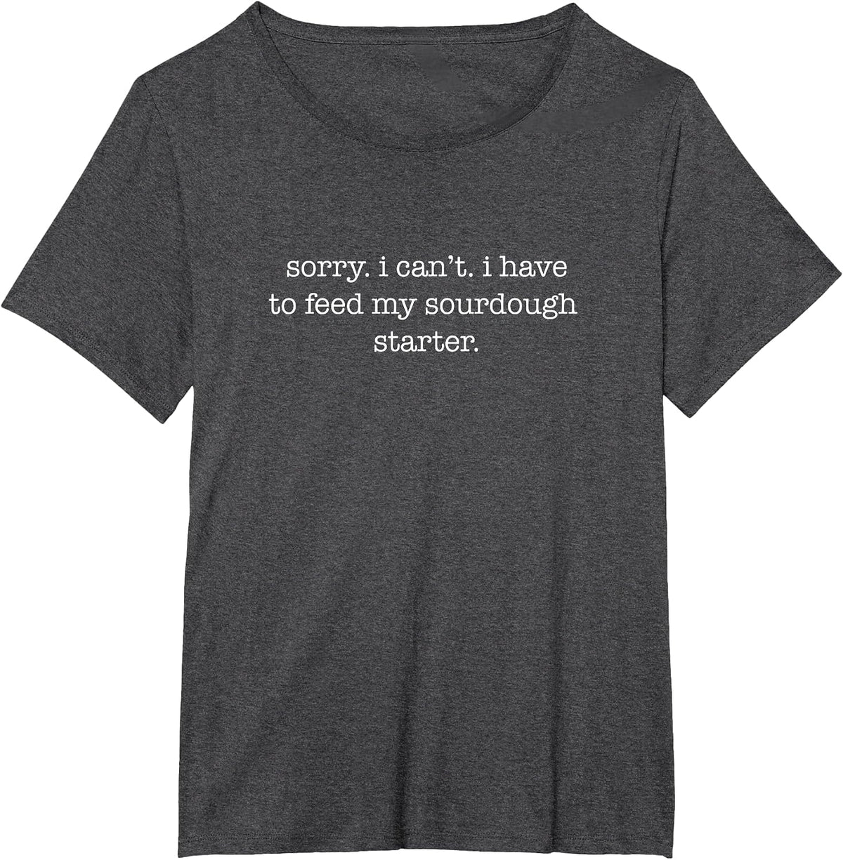 Sorry I Can't I Have to Feed My Sourdough Starter T-Shirt - Dark Heather Grey