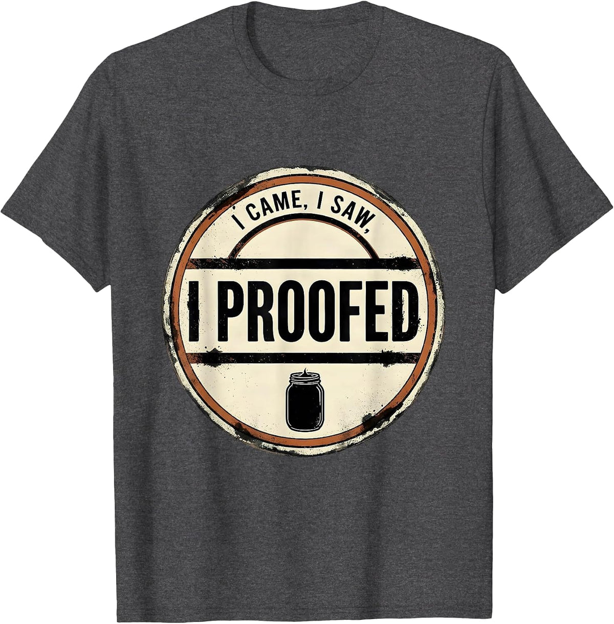 Men's I Came, I Saw, I Proofed Funny Baker Sourdough Starter Gift T-Shirt - Dark Heather Grey