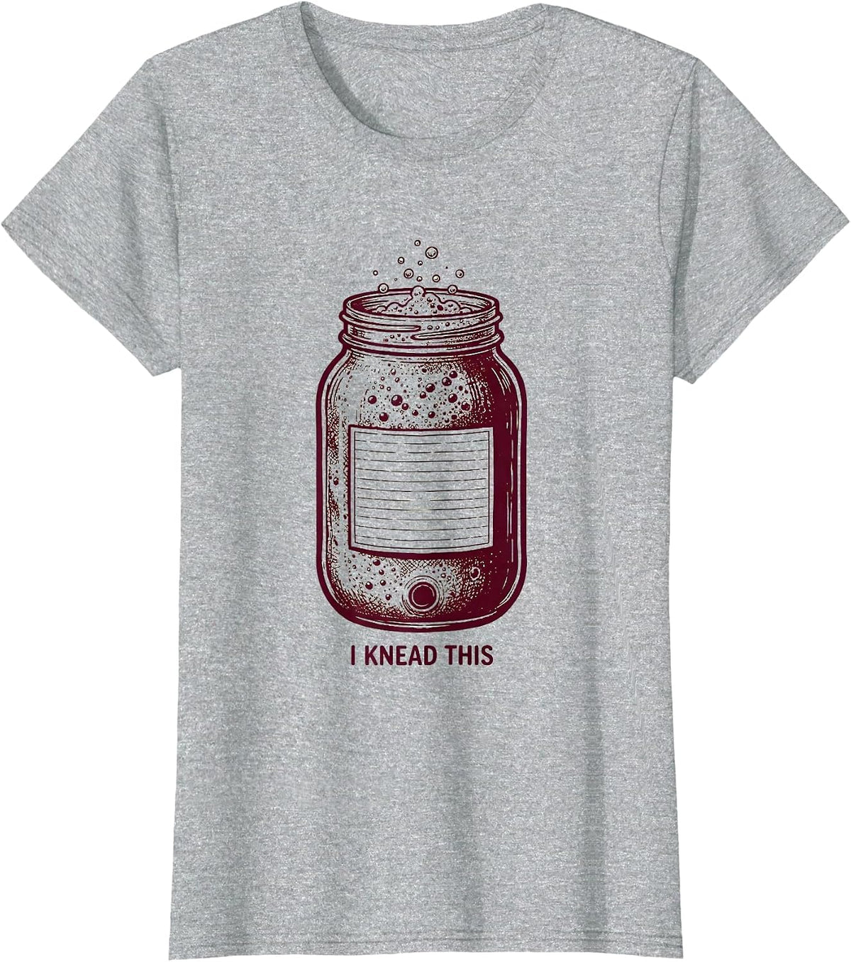 I Knead This Funny Sourdough Starter Home Baker Foodie Humor T-Shirt - Heather Grey