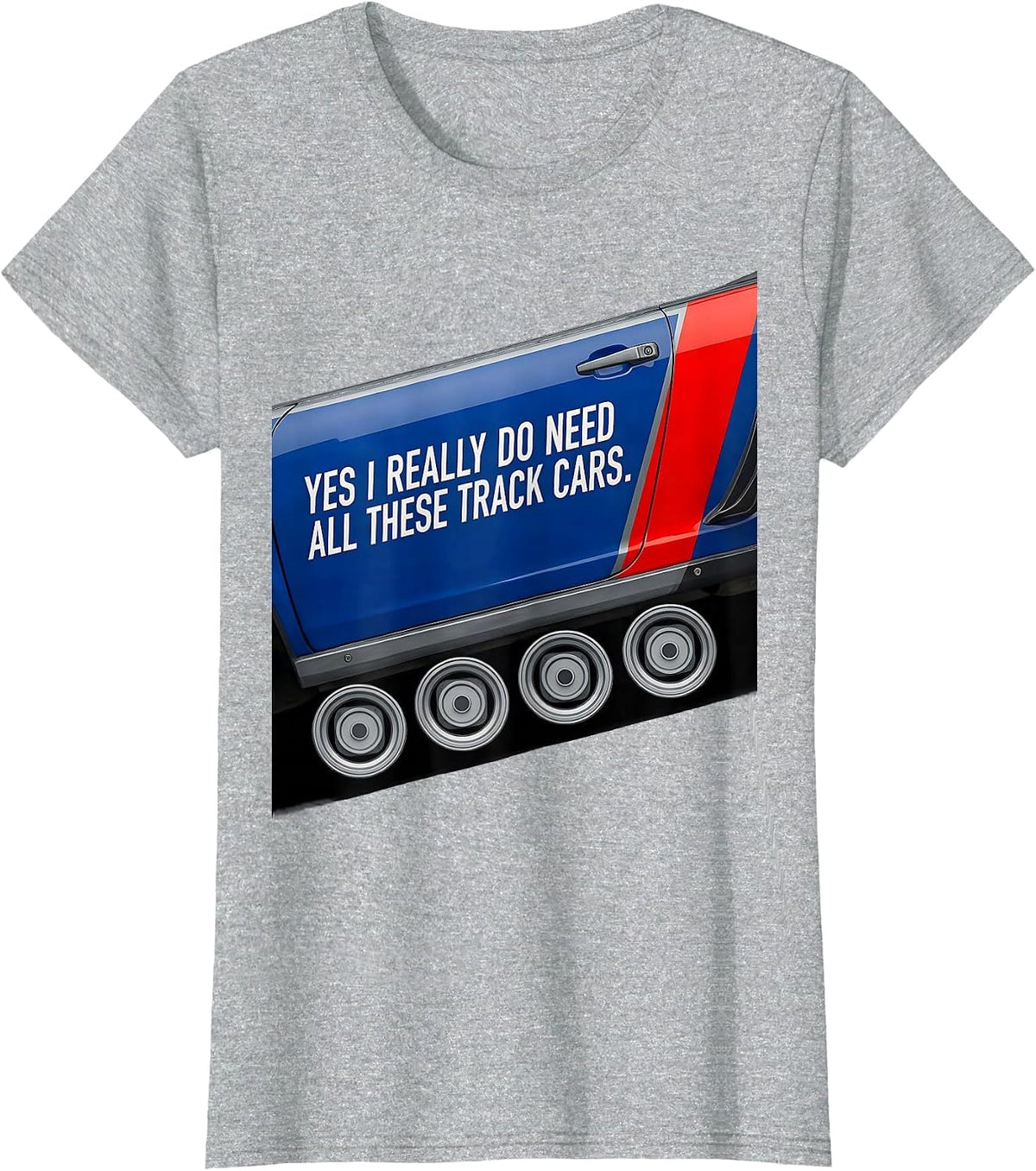 Yes I Really Do Need All These Track Cars Funny Car Guy T-Shirt - Heather Grey