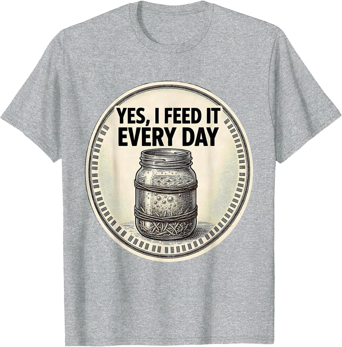 Men's Yes, I Feed It Every Day Funny Baker Sourdough Starter Gift T-Shirt - Heather Grey