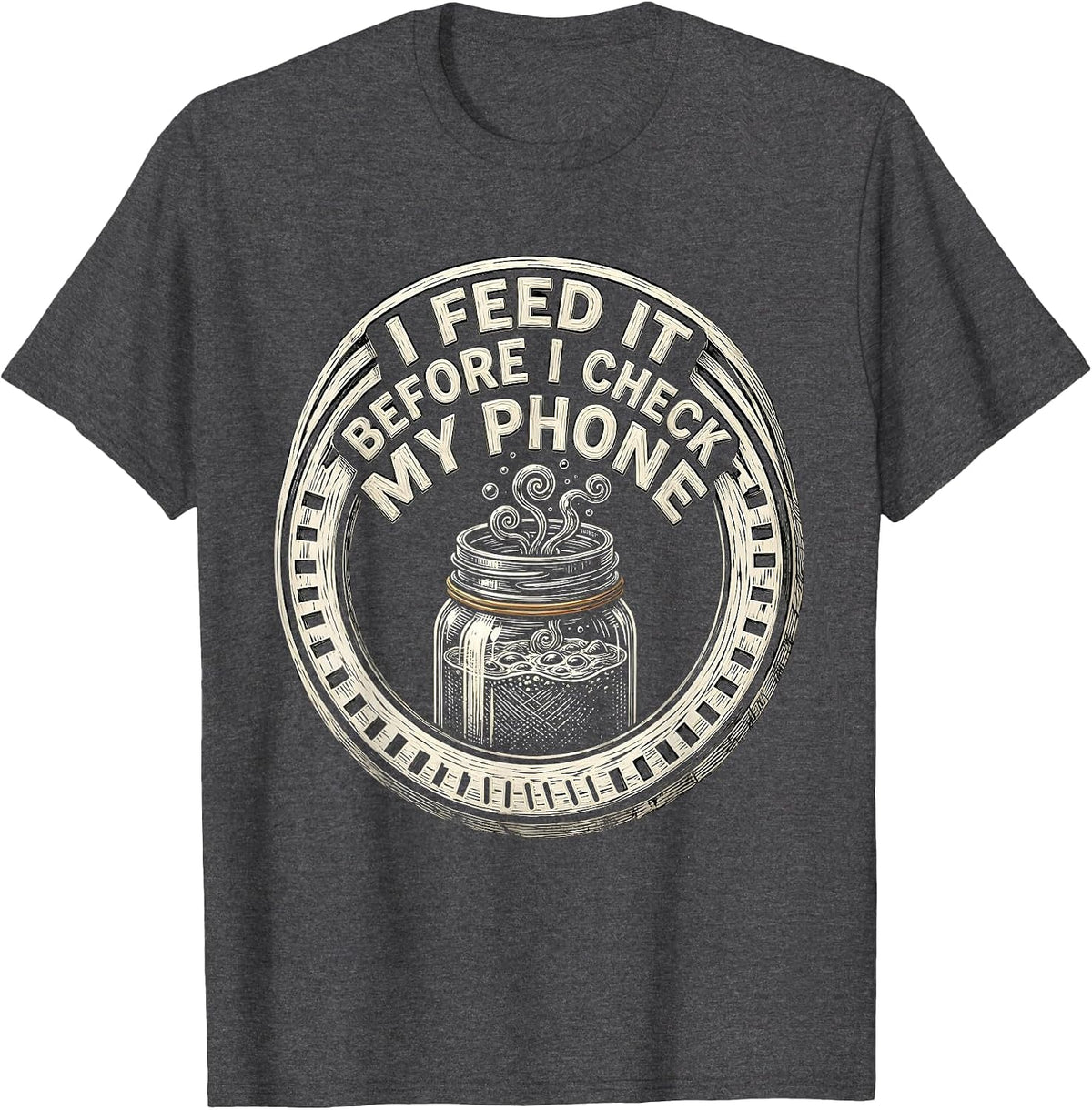 I Feed It Before I Check My Phone Funny Baker Sourdough T-Shirt - Dark Heather Grey