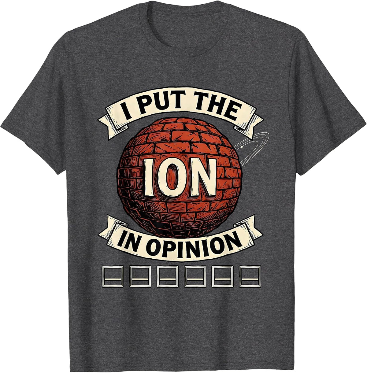 I Put The Ion In Opinion Funny Science Teacher Gift T-Shirt - Dark Heather Grey