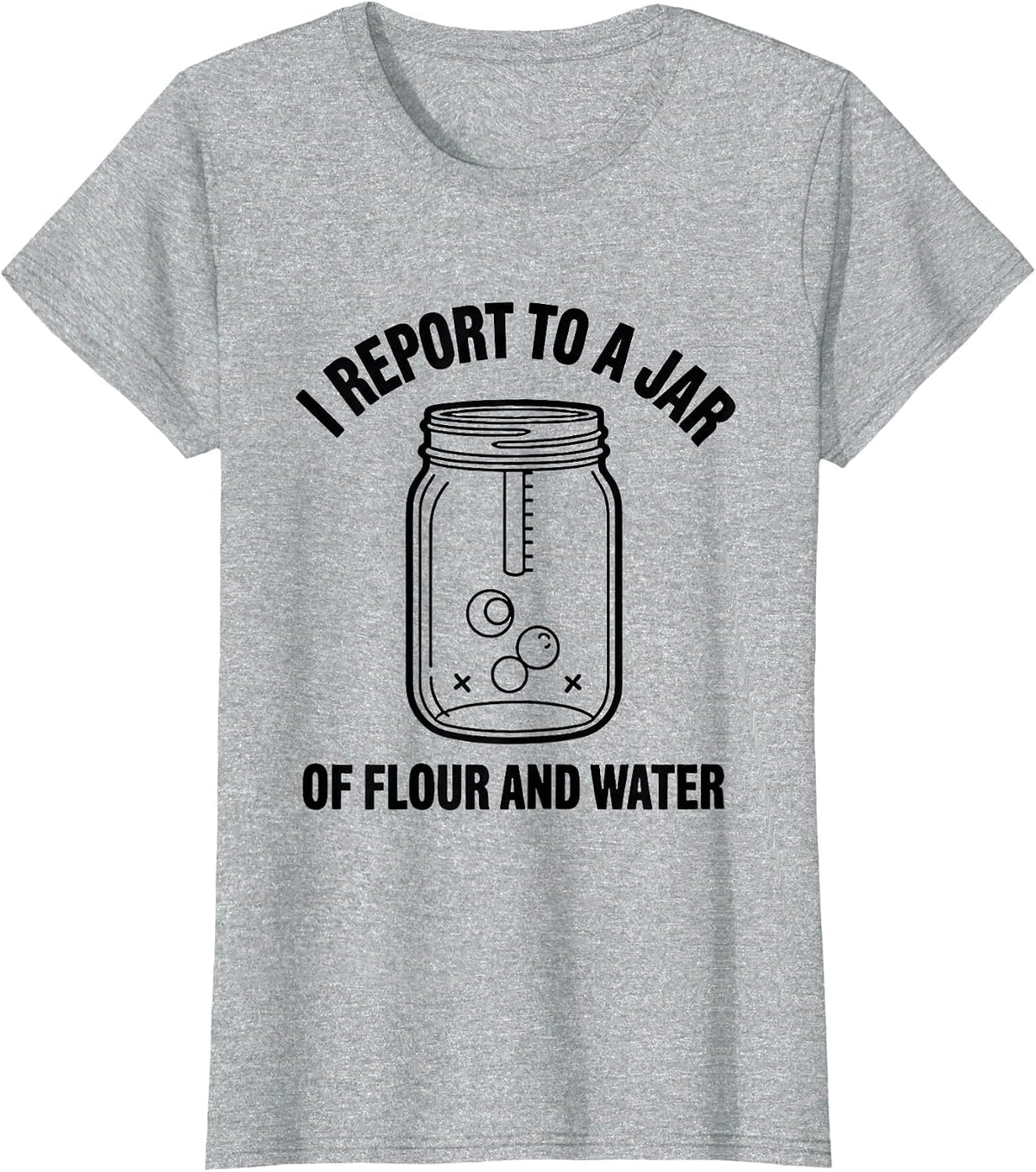 I Report to a Jar of Flour and Water Funny Baker Sourdough T-Shirt - Heather Grey
