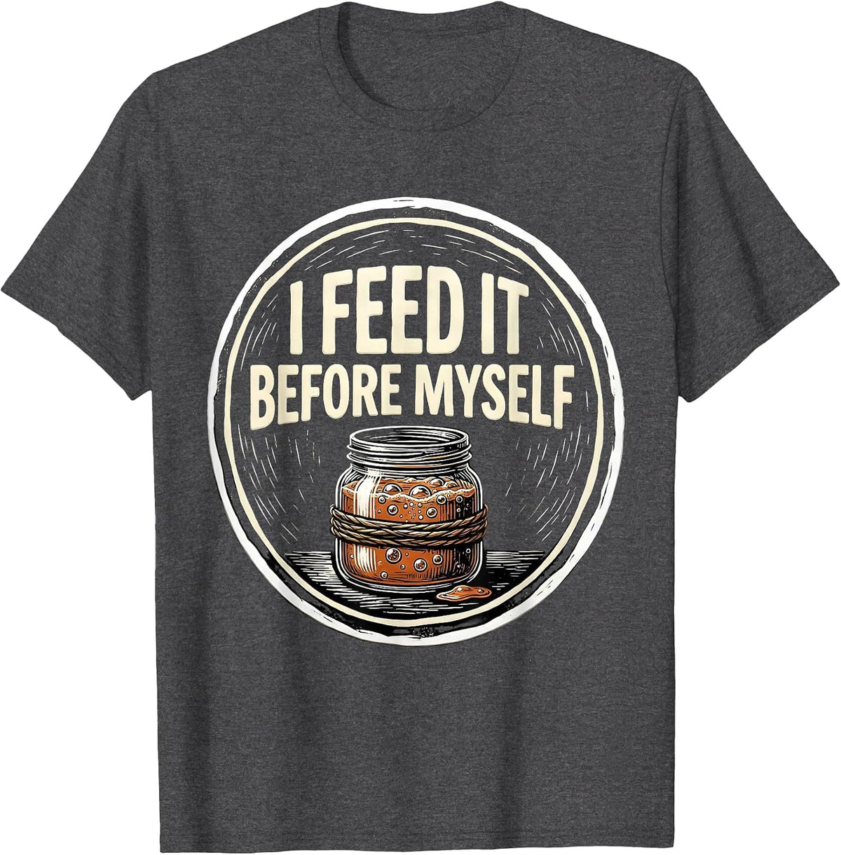 I Feed It Before Myself Funny Baker Sourdough Starter T-Shirt - Dark Heather Grey