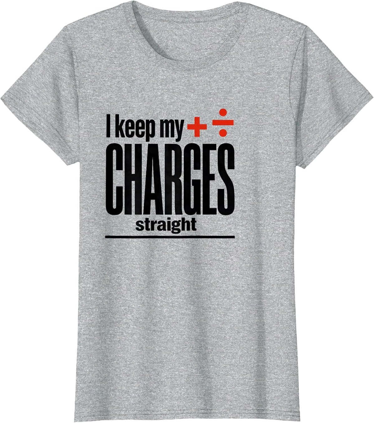 I Keep My Charges Straight Funny Science Chemistry Nerd T-Shirt - Heather Grey
