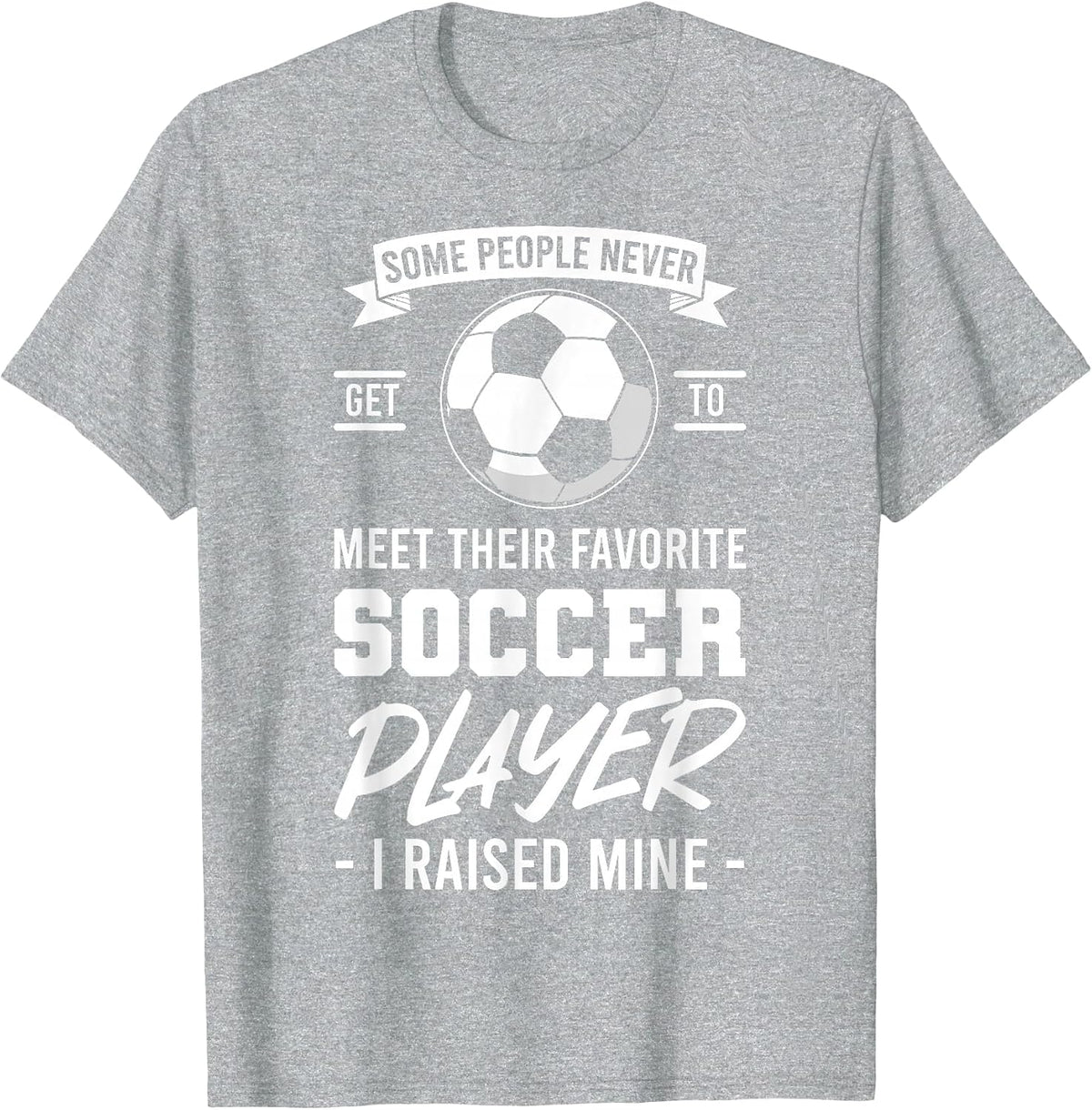 Some People Never Get to Meet Their Favorite Soccer Player T-Shirt - Heather Grey