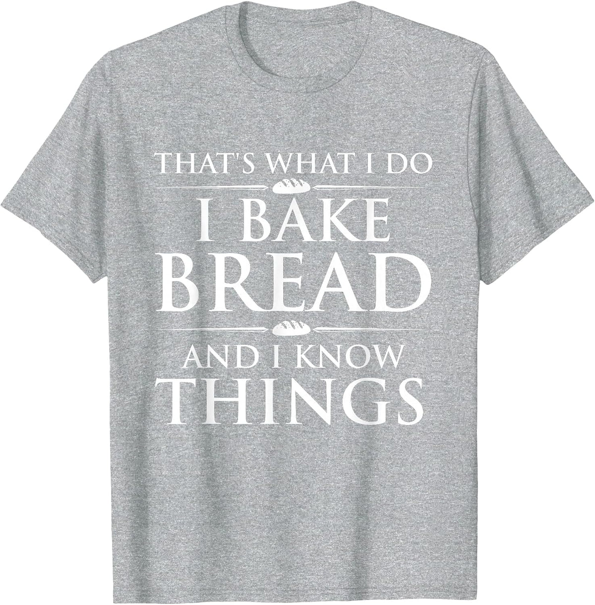 I Bake Bread and I Know Things - Funny Bread Baker Bakery T-Shirt - Heather Grey