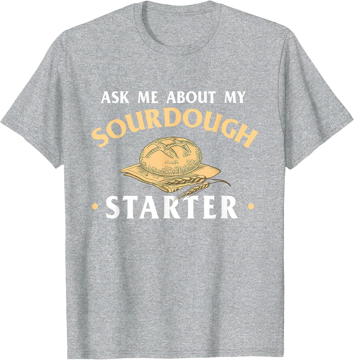 Ask Me About My Sourdough Starter Bread Baking Baker Bakery T-Shirt - Heather Grey