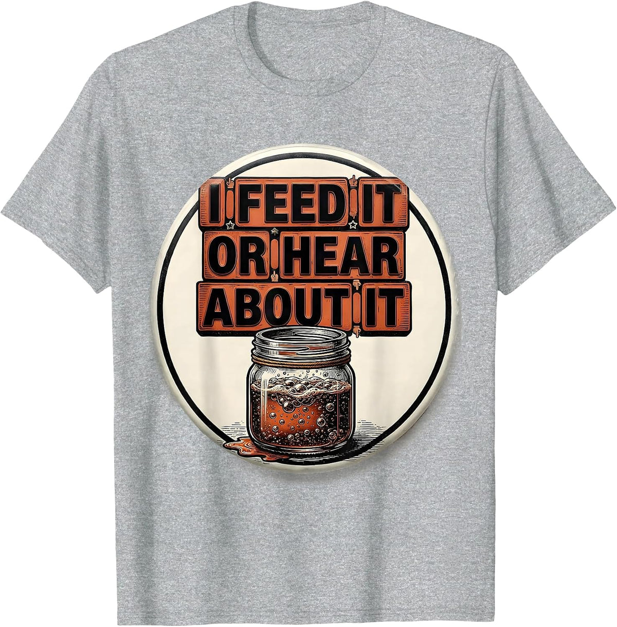 Men's I Feed It Or Hear About It Funny Baker Sourdough Starter T-Shirt - Heather Grey