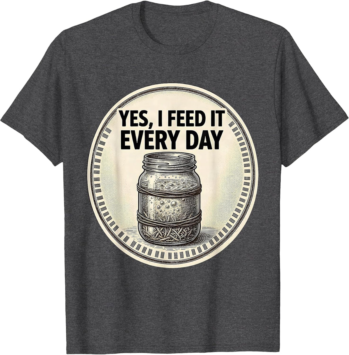 Men's Yes, I Feed It Every Day Funny Baker Sourdough Starter Gift T-Shirt - Dark Heather Grey