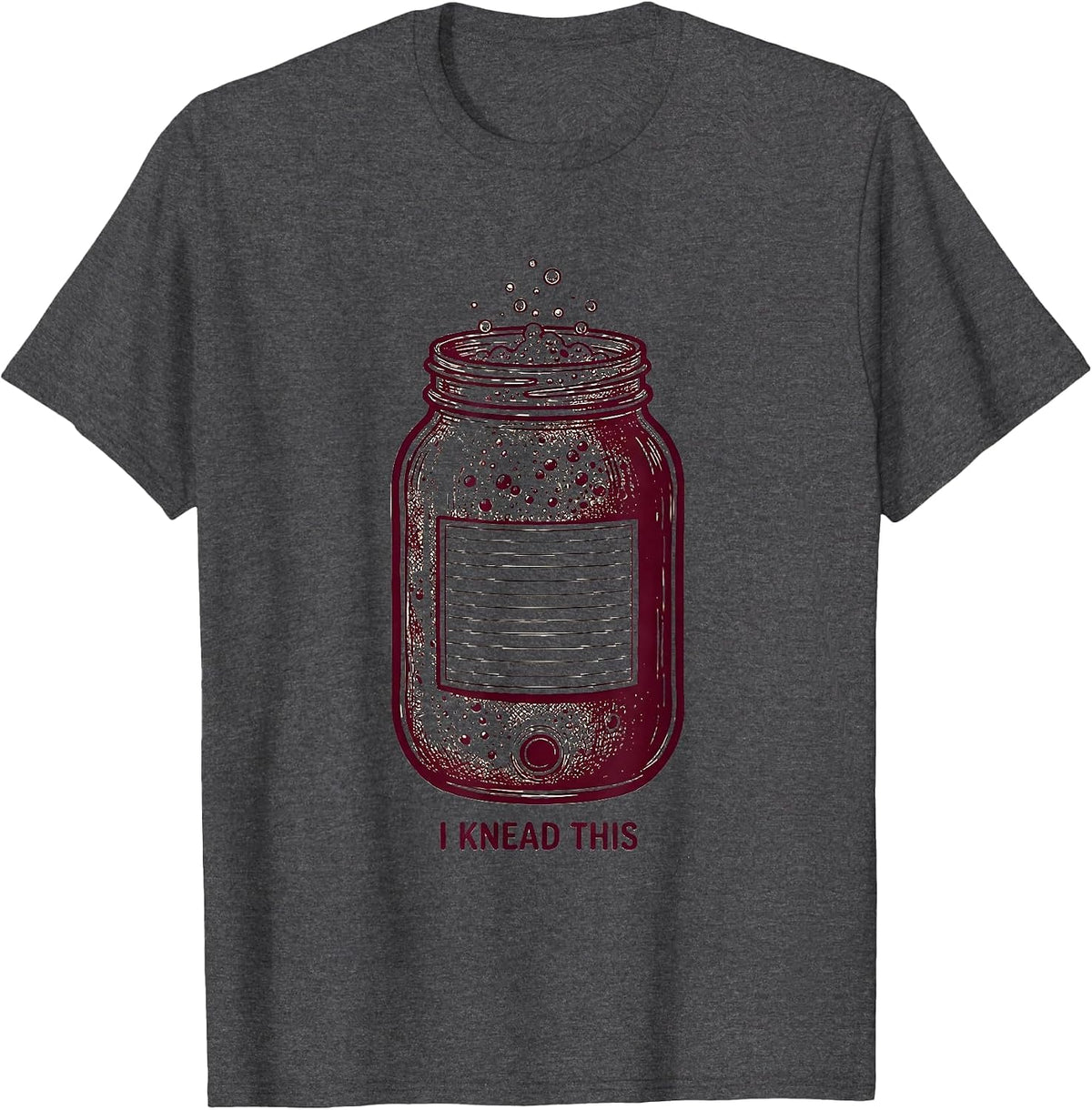 I Knead This Funny Sourdough Starter Home Baker Foodie Humor T-Shirt - Dark Heather Grey