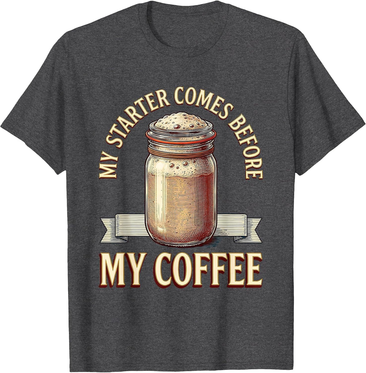 My Starter Comes Before My Coffee Funny Sourdough Baker Gift T-Shirt - Dark Heather Grey