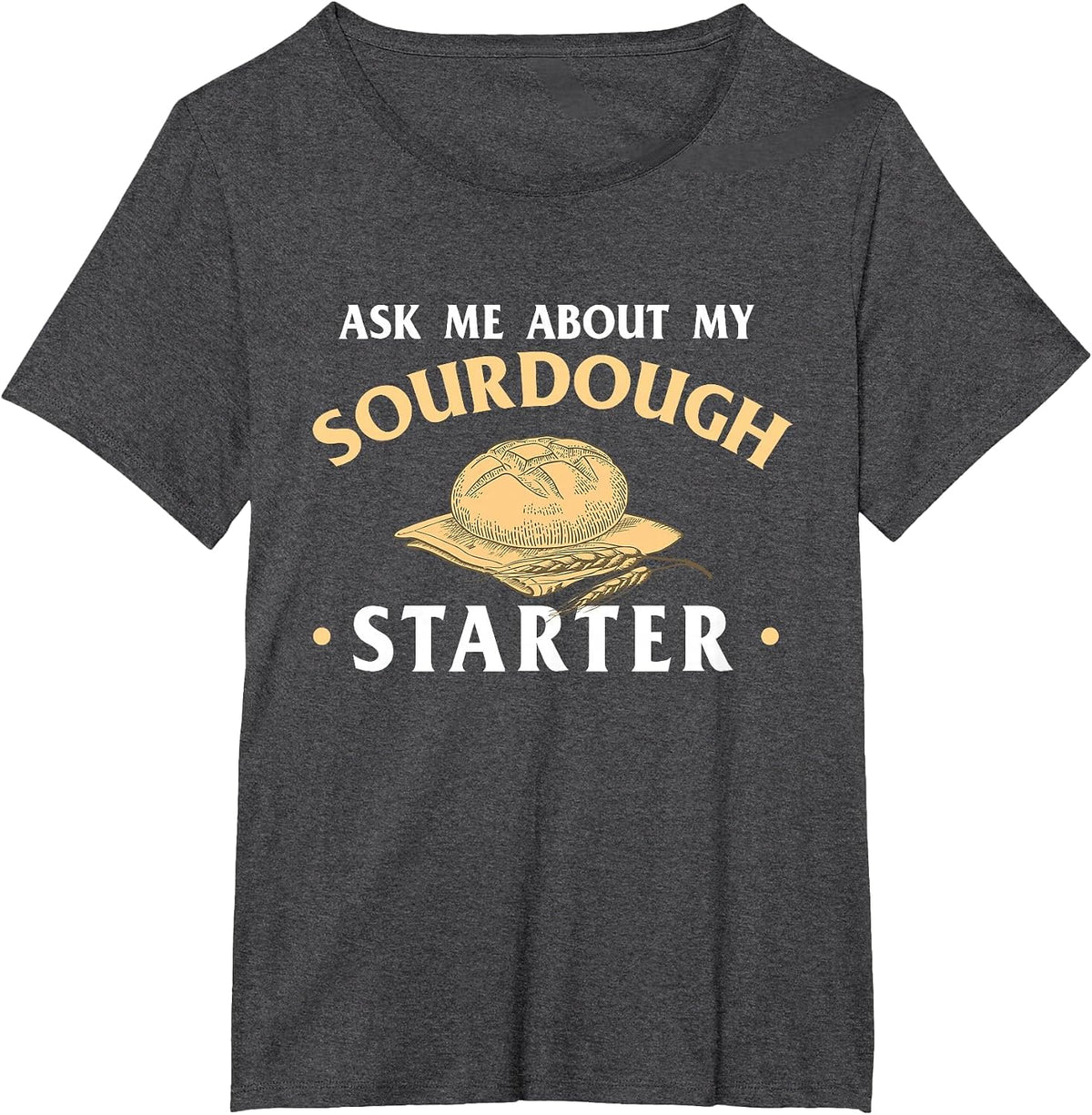 Ask Me About My Sourdough Starter Bread Baking Baker Bakery T-Shirt - Dark Heather Grey