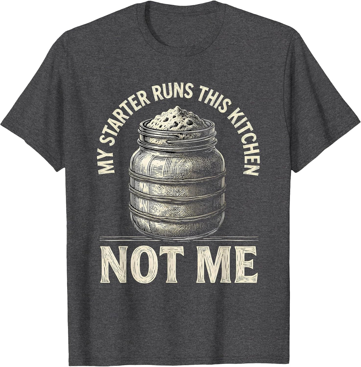 My Starter Runs This Kitchen, Not Me Funny Sourdough Baker T-Shirt - Dark Heather Grey