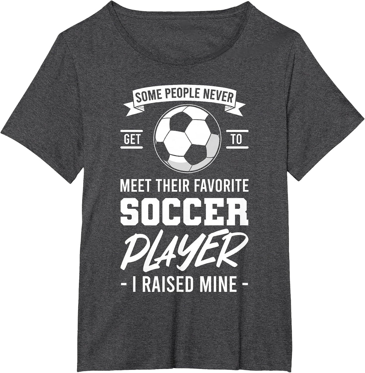 Some People Never Get to Meet Their Favorite Soccer Player T-Shirt - Dark Heather Grey