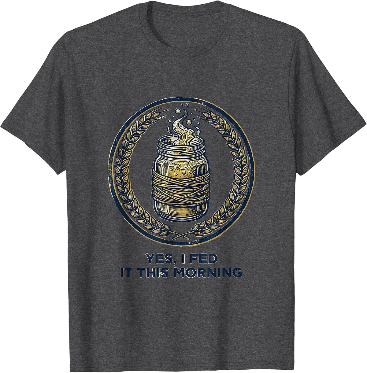 Yes, I Fed It This Morning Funny Baker Sourdough Bread Lover T-Shirt - Dark Heather Grey
