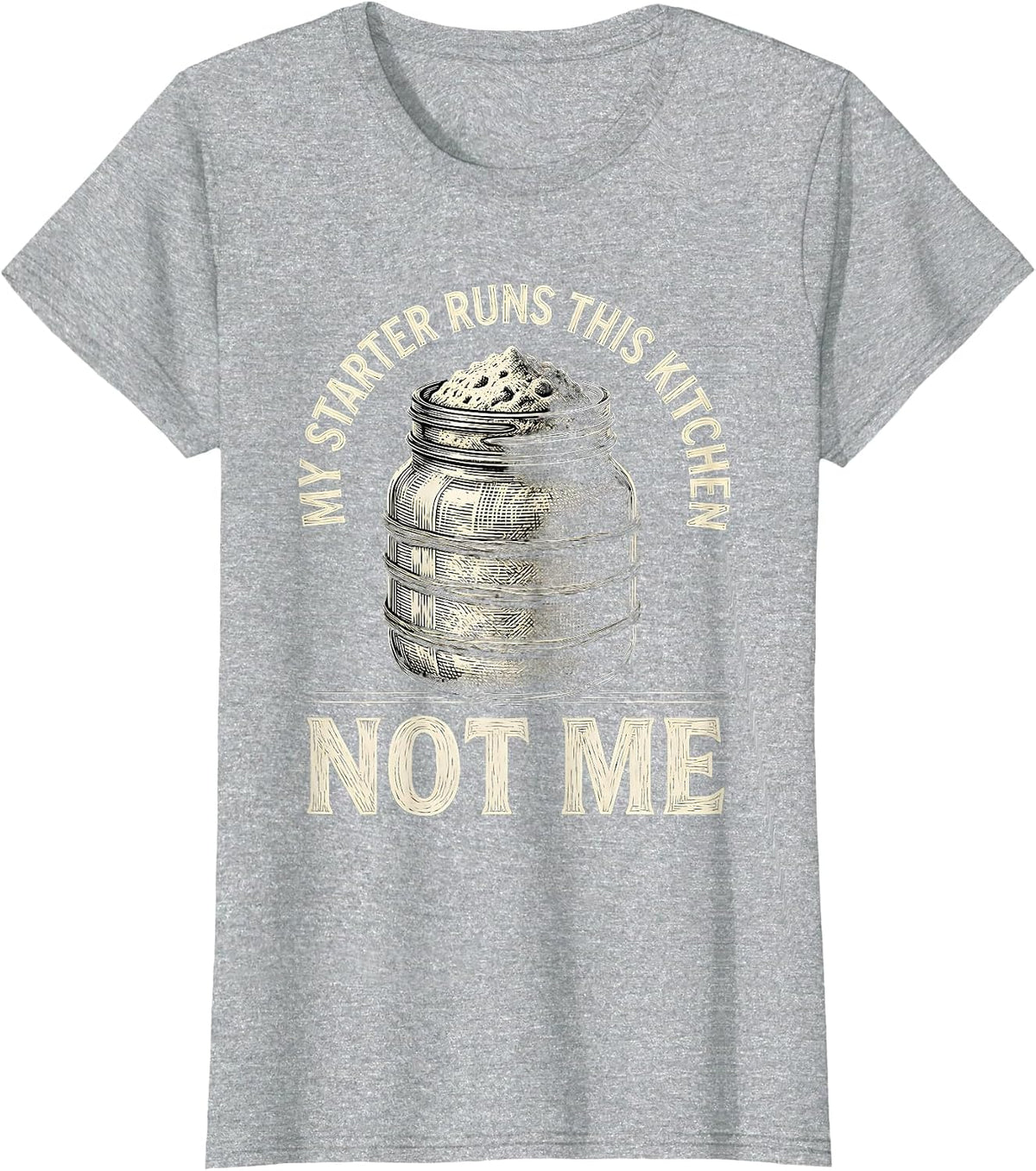 My Starter Runs This Kitchen, Not Me Funny Sourdough Baker T-Shirt - Heather Grey