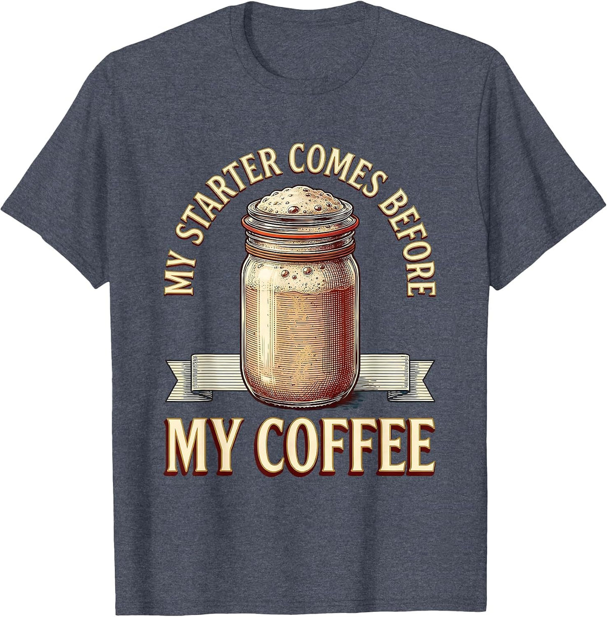 My Starter Comes Before My Coffee Funny Sourdough Baker Gift T-Shirt - Heather Blue