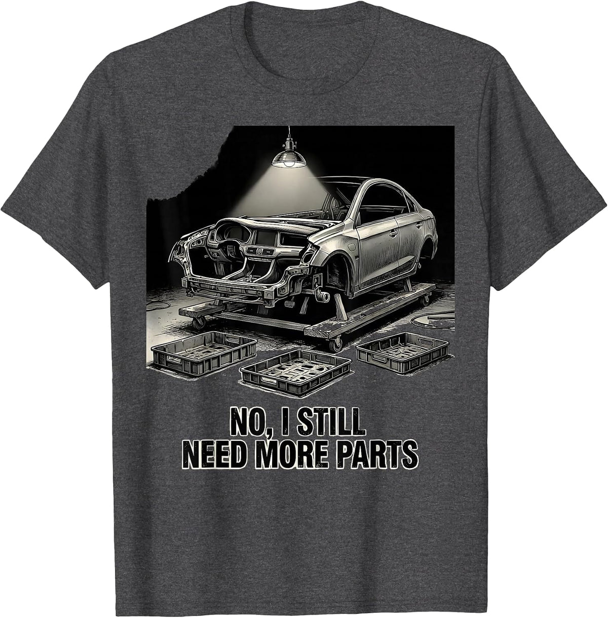No I Still Need More Parts Funny Car Guy Garage Enthusiast T-Shirt - Dark Heather Grey