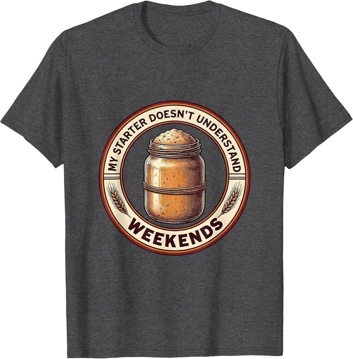 My Starter Doesn't Understand Weekends Funny Sourdough Baker T-Shirt - Dark Heather Grey