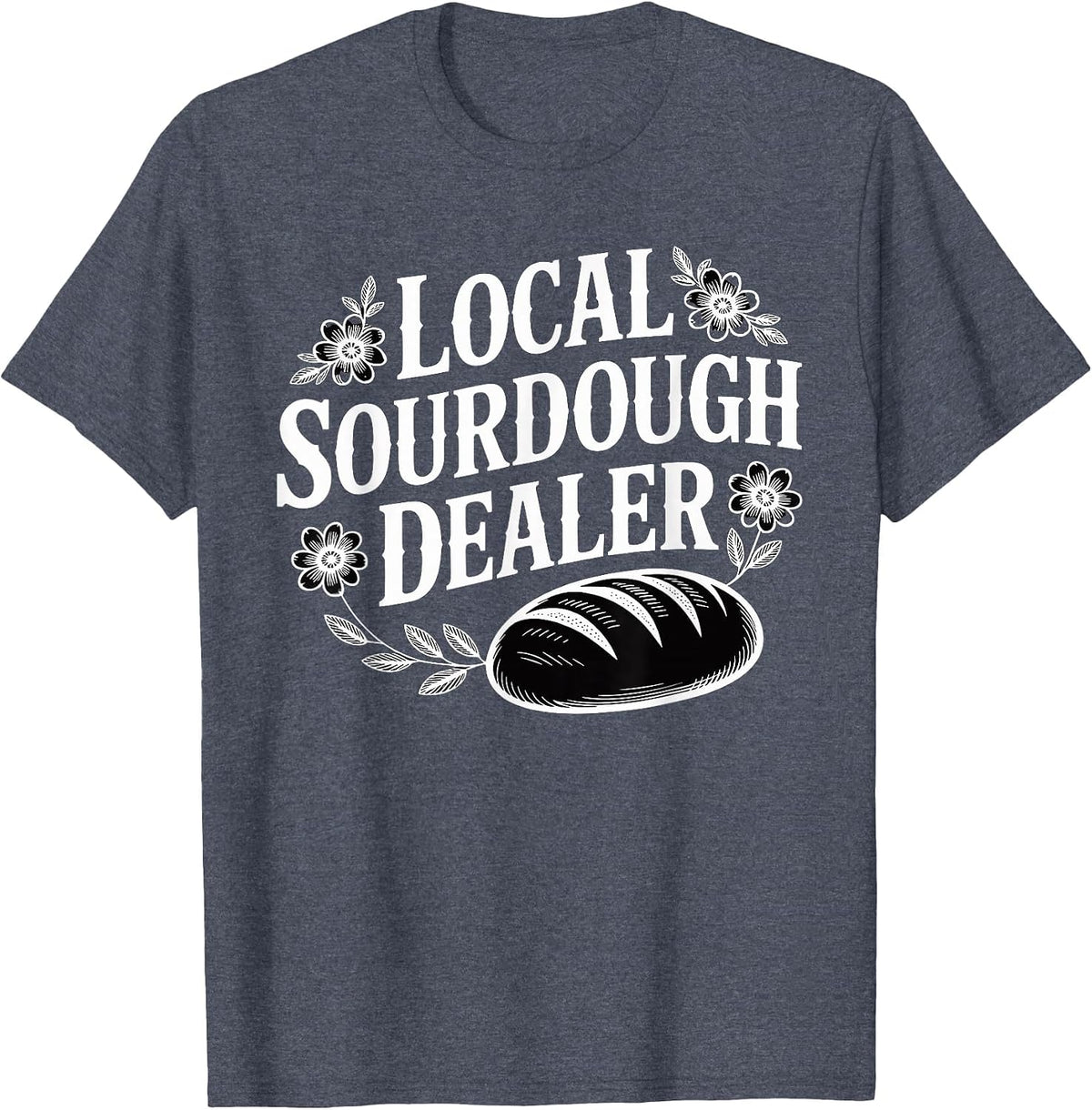 Local Sourdough Dealer Funny Bread Baker T-Shirt - Heather Blue